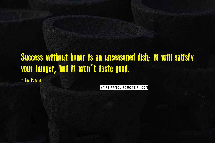 Joe Paterno Quotes: Success without honor is an unseasoned dish; it will satisfy your hunger, but it won't taste good.