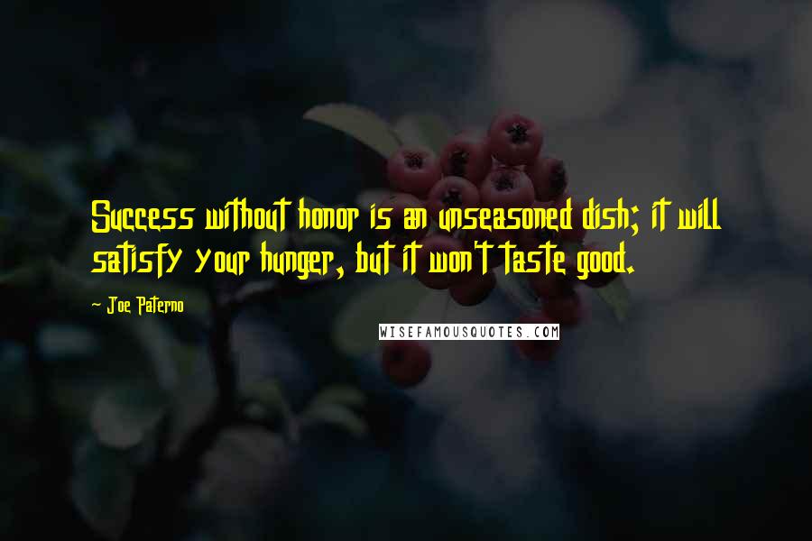 Joe Paterno Quotes: Success without honor is an unseasoned dish; it will satisfy your hunger, but it won't taste good.