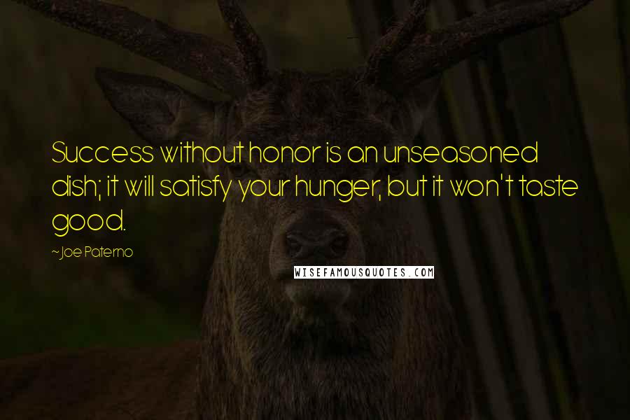 Joe Paterno Quotes: Success without honor is an unseasoned dish; it will satisfy your hunger, but it won't taste good.