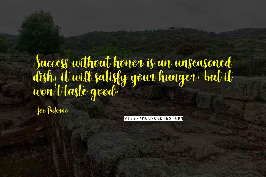 Joe Paterno Quotes: Success without honor is an unseasoned dish; it will satisfy your hunger, but it won't taste good.