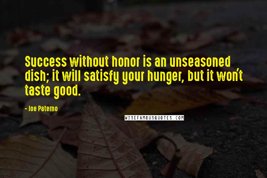 Joe Paterno Quotes: Success without honor is an unseasoned dish; it will satisfy your hunger, but it won't taste good.