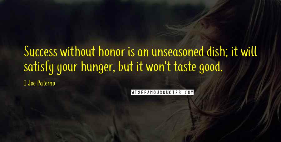 Joe Paterno Quotes: Success without honor is an unseasoned dish; it will satisfy your hunger, but it won't taste good.