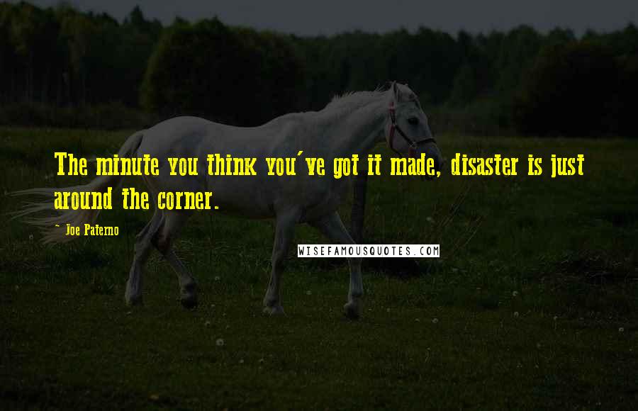 Joe Paterno Quotes: The minute you think you've got it made, disaster is just around the corner.