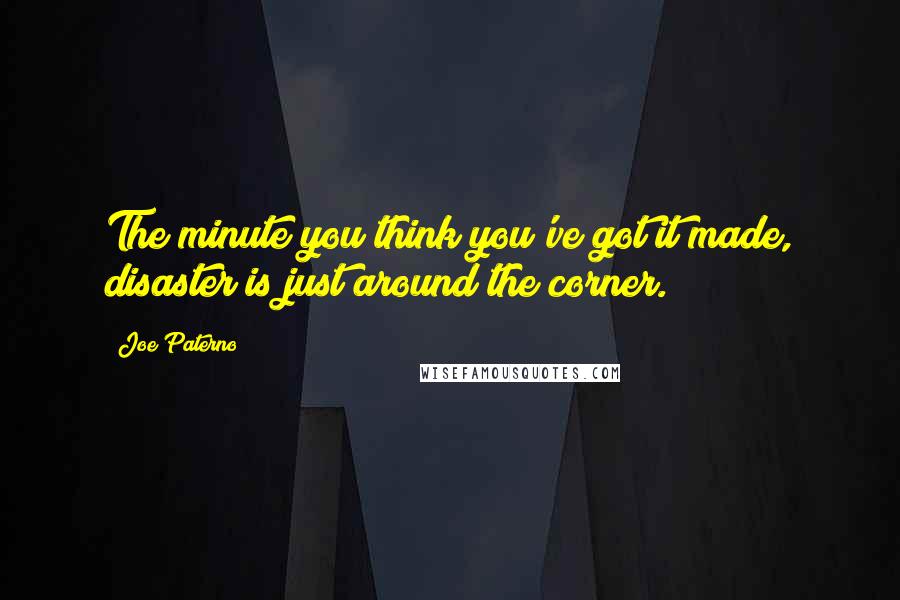 Joe Paterno Quotes: The minute you think you've got it made, disaster is just around the corner.