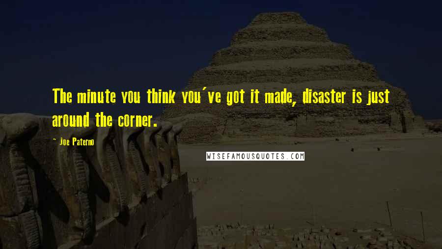 Joe Paterno Quotes: The minute you think you've got it made, disaster is just around the corner.