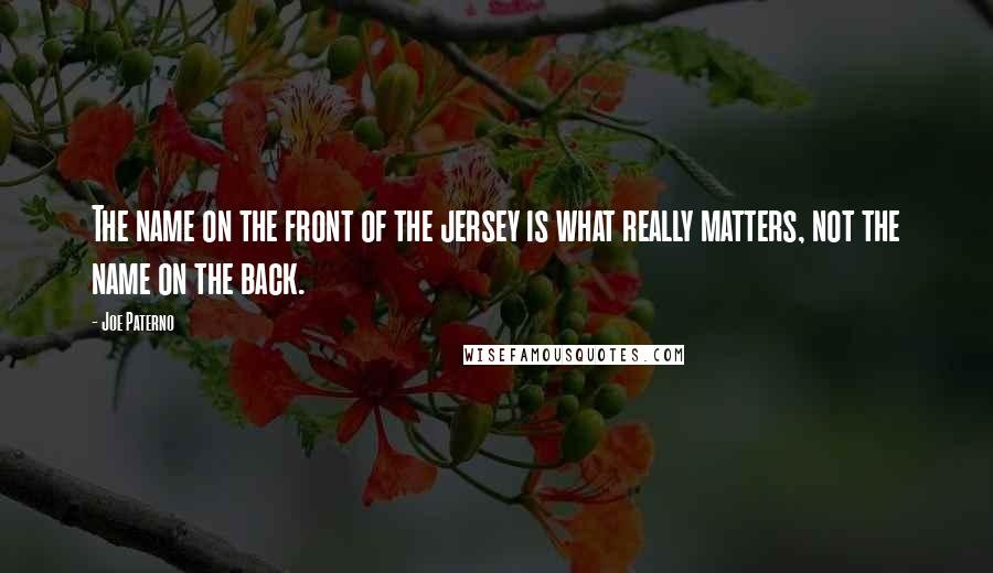 Joe Paterno Quotes: The name on the front of the jersey is what really matters, not the name on the back.