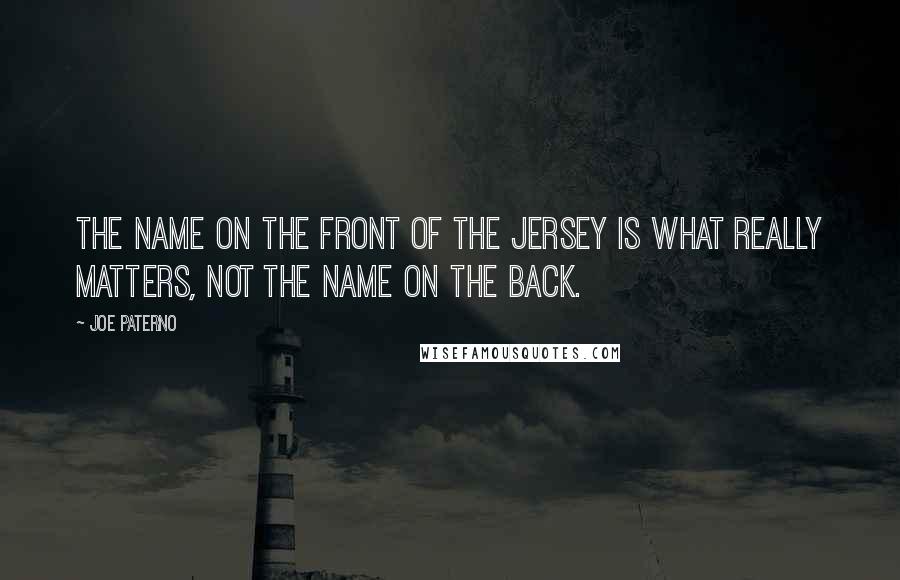 Joe Paterno Quotes: The name on the front of the jersey is what really matters, not the name on the back.