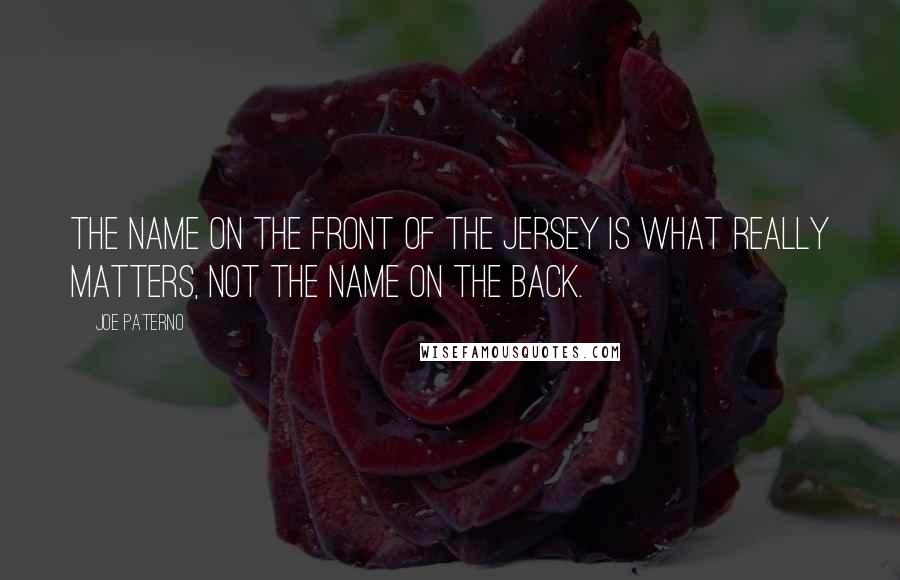 Joe Paterno Quotes: The name on the front of the jersey is what really matters, not the name on the back.