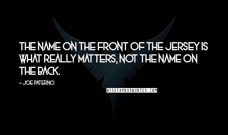 Joe Paterno Quotes: The name on the front of the jersey is what really matters, not the name on the back.