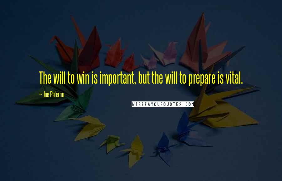 Joe Paterno Quotes: The will to win is important, but the will to prepare is vital.
