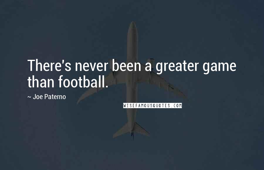 Joe Paterno Quotes: There's never been a greater game than football.