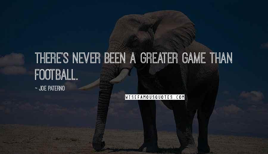 Joe Paterno Quotes: There's never been a greater game than football.