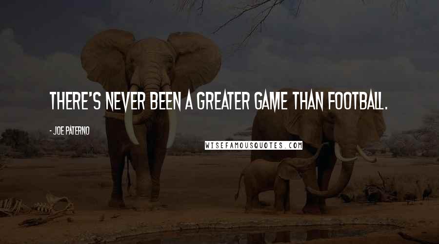 Joe Paterno Quotes: There's never been a greater game than football.