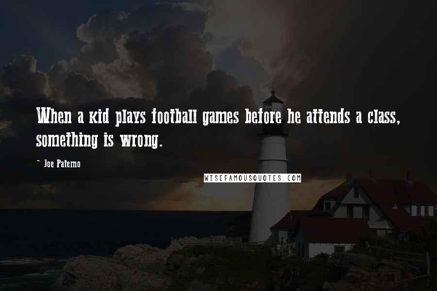 Joe Paterno Quotes: When a kid plays football games before he attends a class, something is wrong.