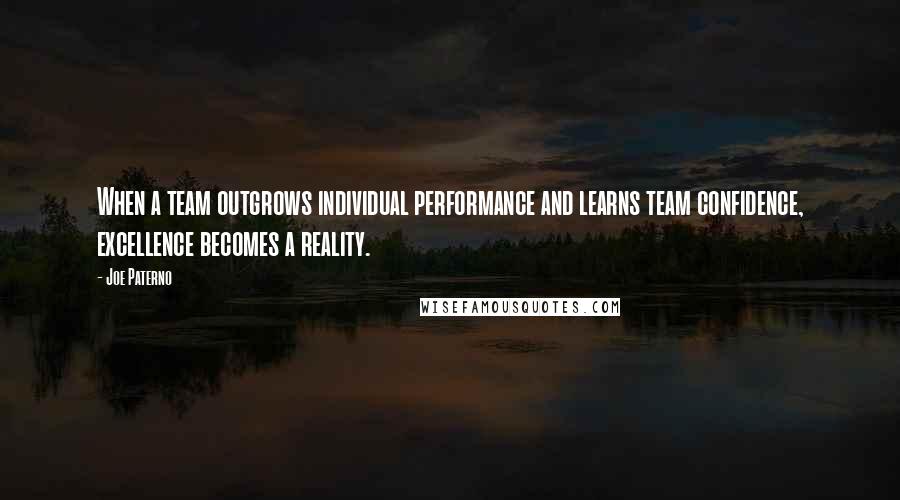 Joe Paterno Quotes: When a team outgrows individual performance and learns team confidence, excellence becomes a reality.