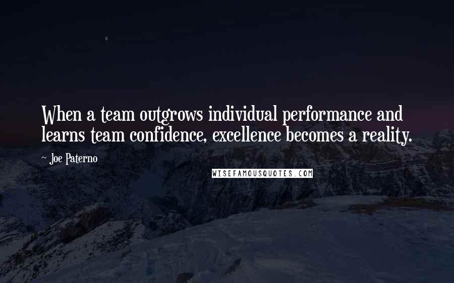 Joe Paterno Quotes: When a team outgrows individual performance and learns team confidence, excellence becomes a reality.