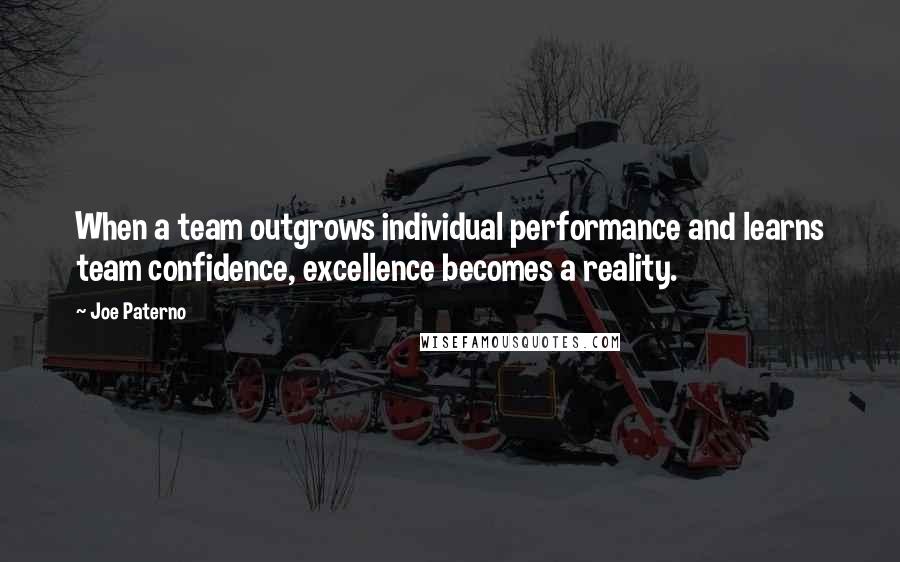 Joe Paterno Quotes: When a team outgrows individual performance and learns team confidence, excellence becomes a reality.