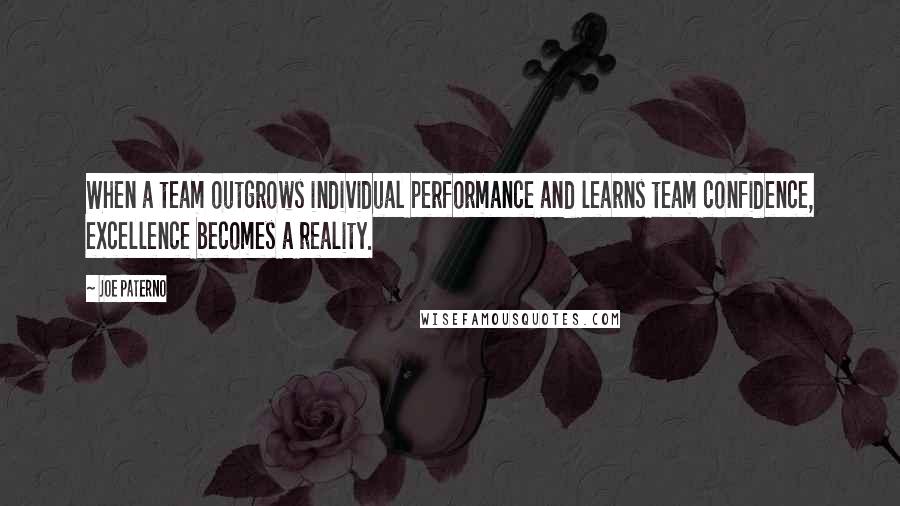 Joe Paterno Quotes: When a team outgrows individual performance and learns team confidence, excellence becomes a reality.