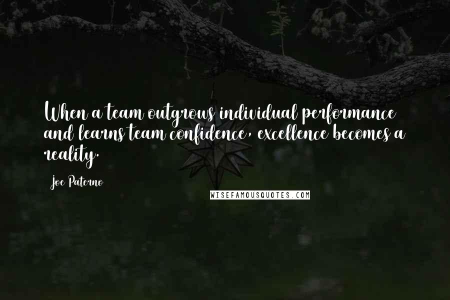 Joe Paterno Quotes: When a team outgrows individual performance and learns team confidence, excellence becomes a reality.