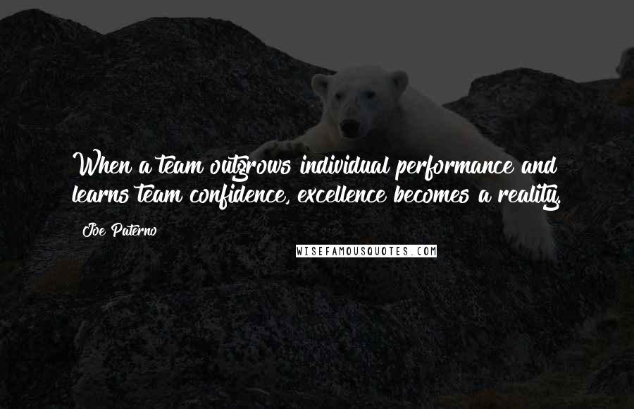 Joe Paterno Quotes: When a team outgrows individual performance and learns team confidence, excellence becomes a reality.