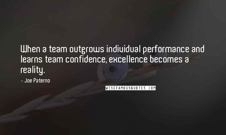 Joe Paterno Quotes: When a team outgrows individual performance and learns team confidence, excellence becomes a reality.