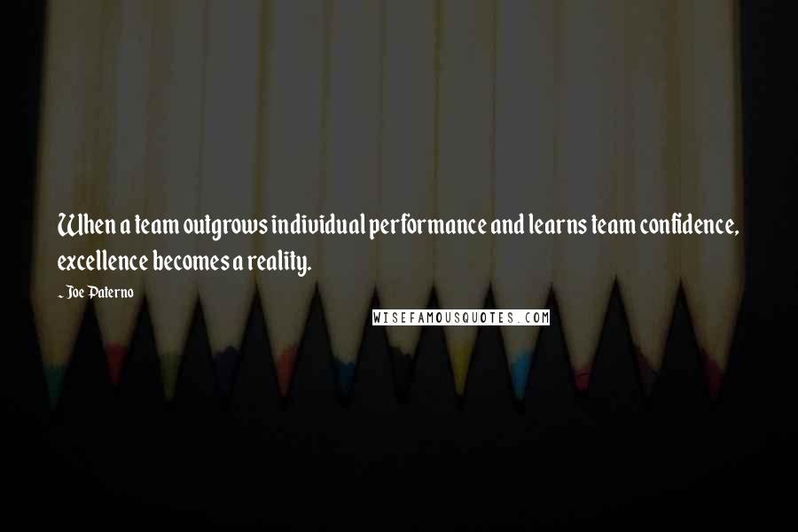 Joe Paterno Quotes: When a team outgrows individual performance and learns team confidence, excellence becomes a reality.