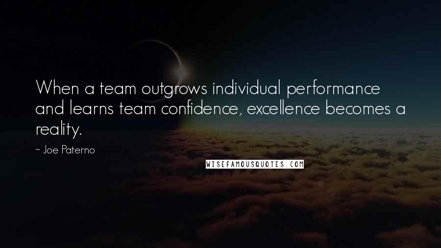 Joe Paterno Quotes: When a team outgrows individual performance and learns team confidence, excellence becomes a reality.