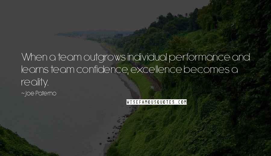 Joe Paterno Quotes: When a team outgrows individual performance and learns team confidence, excellence becomes a reality.