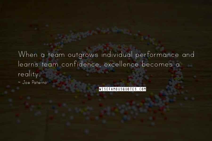 Joe Paterno Quotes: When a team outgrows individual performance and learns team confidence, excellence becomes a reality.