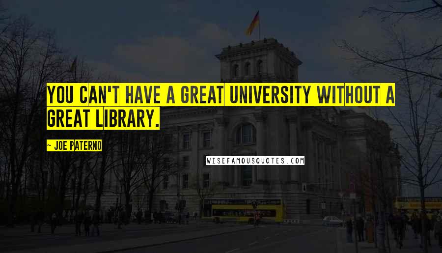 Joe Paterno Quotes: You can't have a great university without a great library.