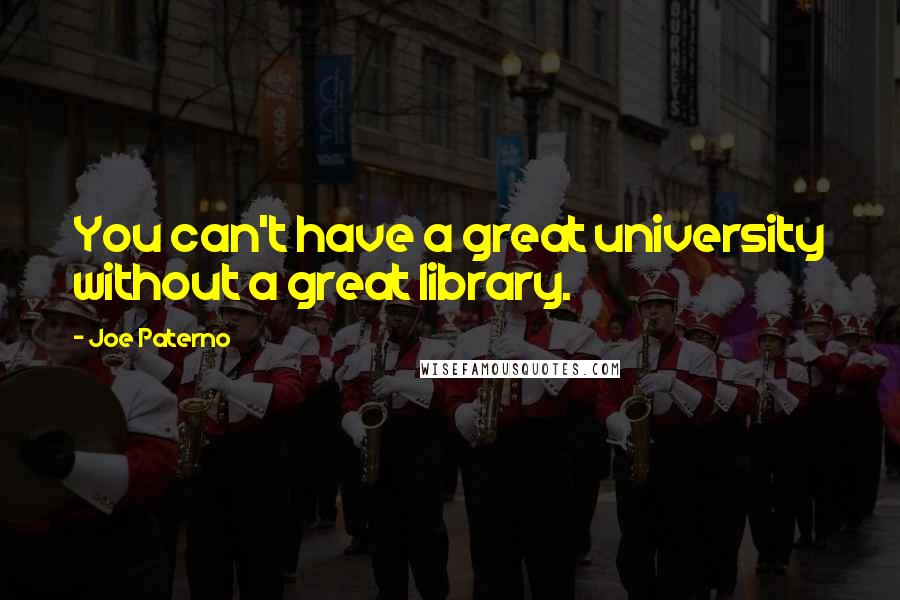 Joe Paterno Quotes: You can't have a great university without a great library.