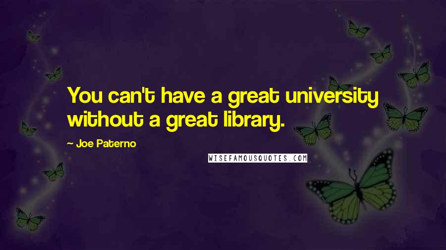 Joe Paterno Quotes: You can't have a great university without a great library.