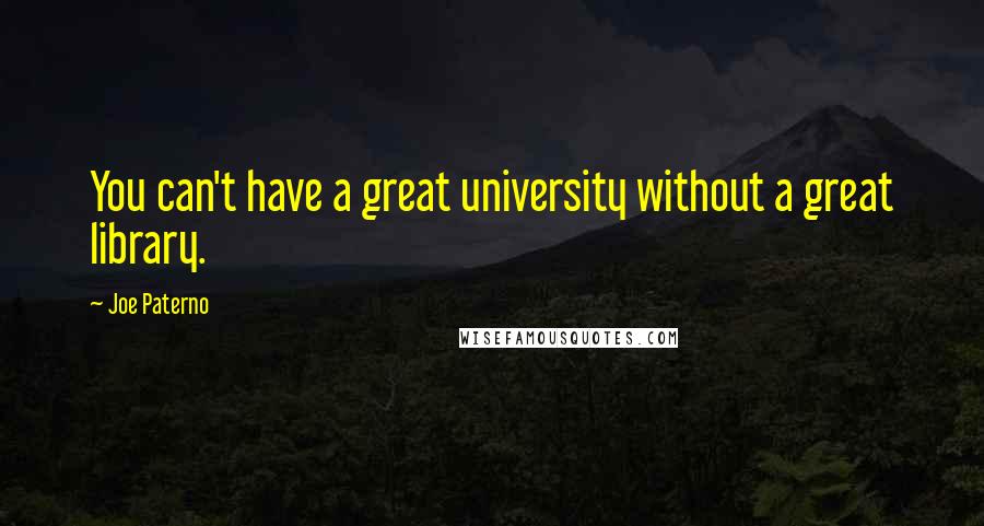 Joe Paterno Quotes: You can't have a great university without a great library.