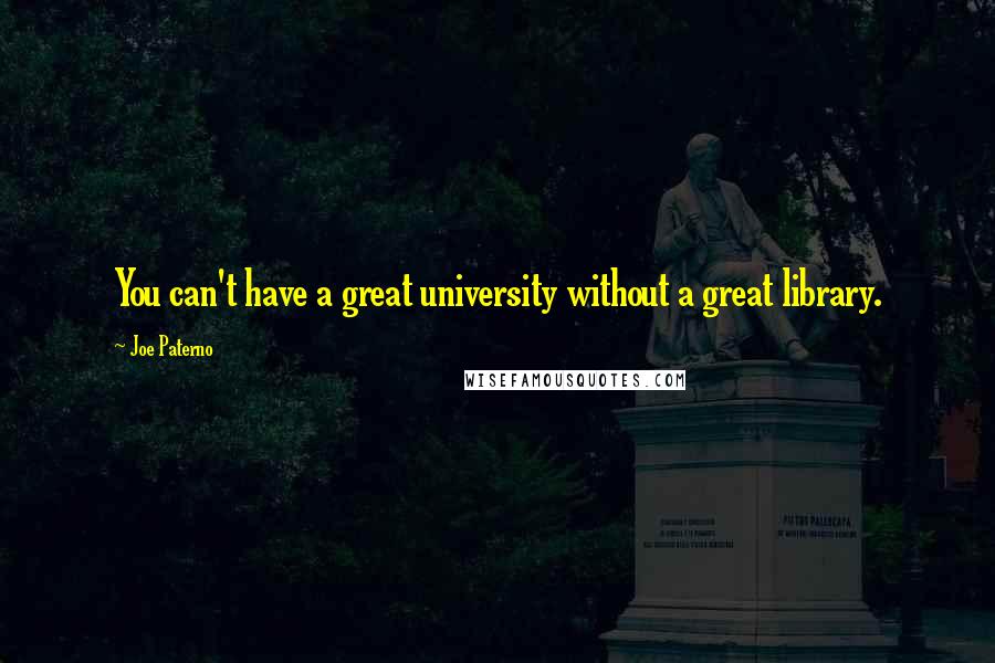 Joe Paterno Quotes: You can't have a great university without a great library.