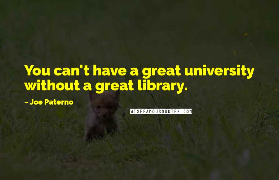 Joe Paterno Quotes: You can't have a great university without a great library.