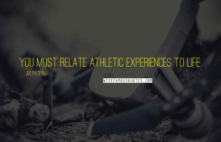 Joe Paterno Quotes: You must relate athletic experiences to life.