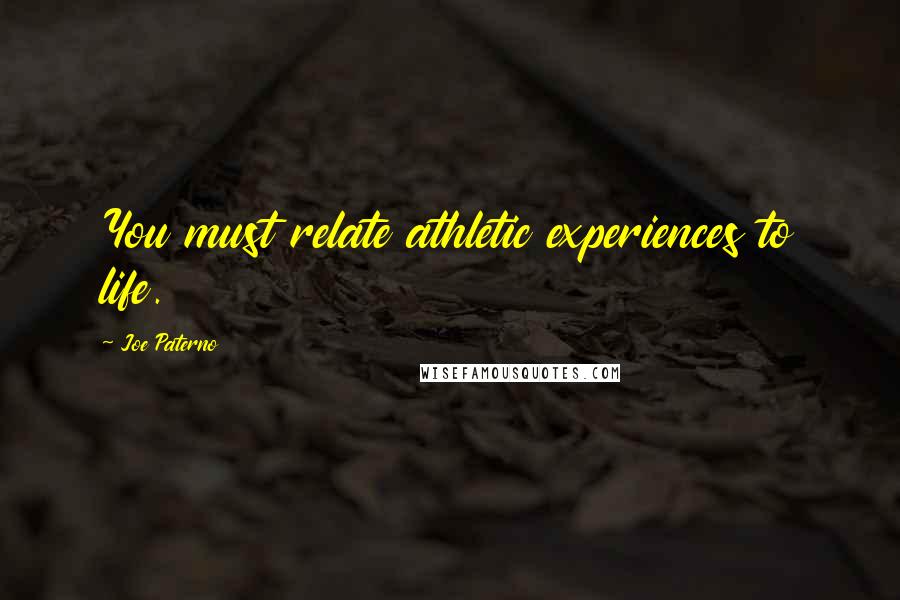 Joe Paterno Quotes: You must relate athletic experiences to life.