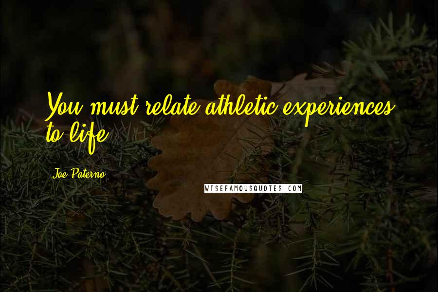 Joe Paterno Quotes: You must relate athletic experiences to life.