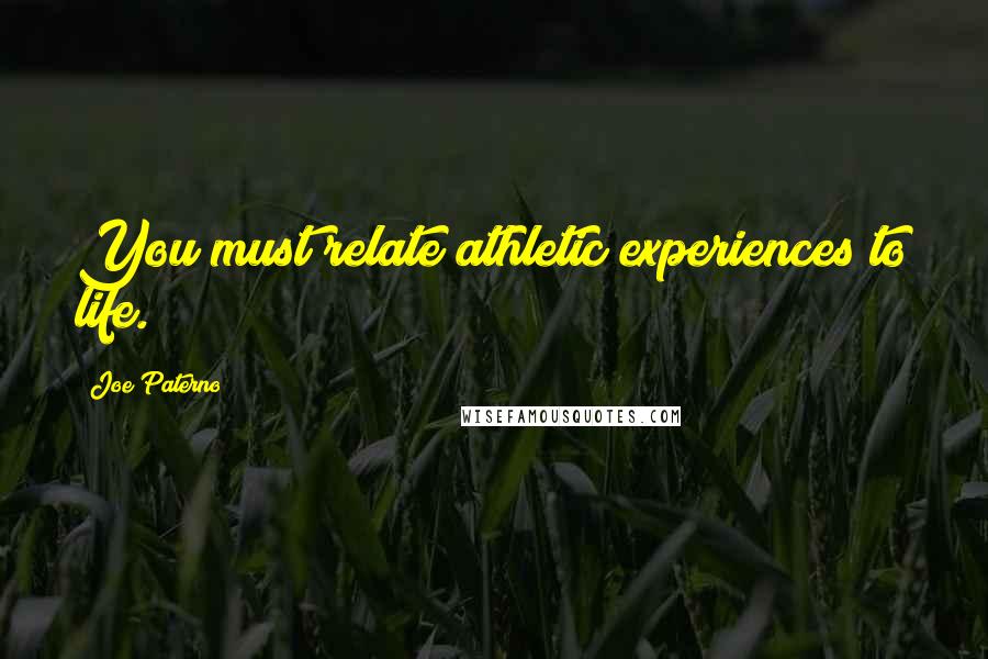 Joe Paterno Quotes: You must relate athletic experiences to life.