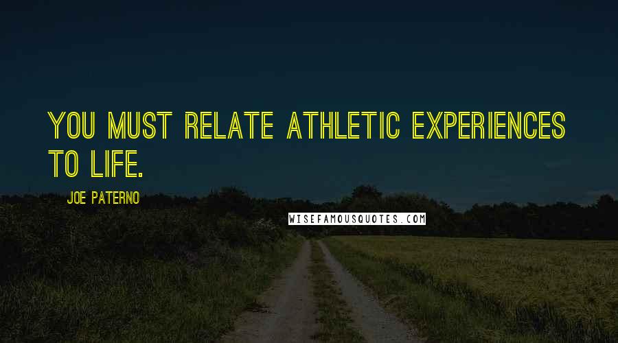 Joe Paterno Quotes: You must relate athletic experiences to life.