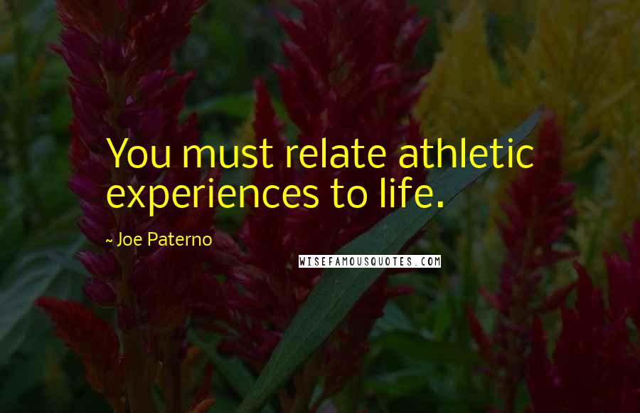 Joe Paterno Quotes: You must relate athletic experiences to life.
