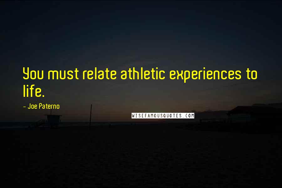 Joe Paterno Quotes: You must relate athletic experiences to life.