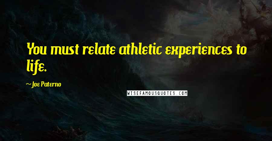 Joe Paterno Quotes: You must relate athletic experiences to life.