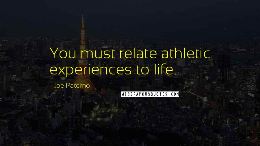 Joe Paterno Quotes: You must relate athletic experiences to life.