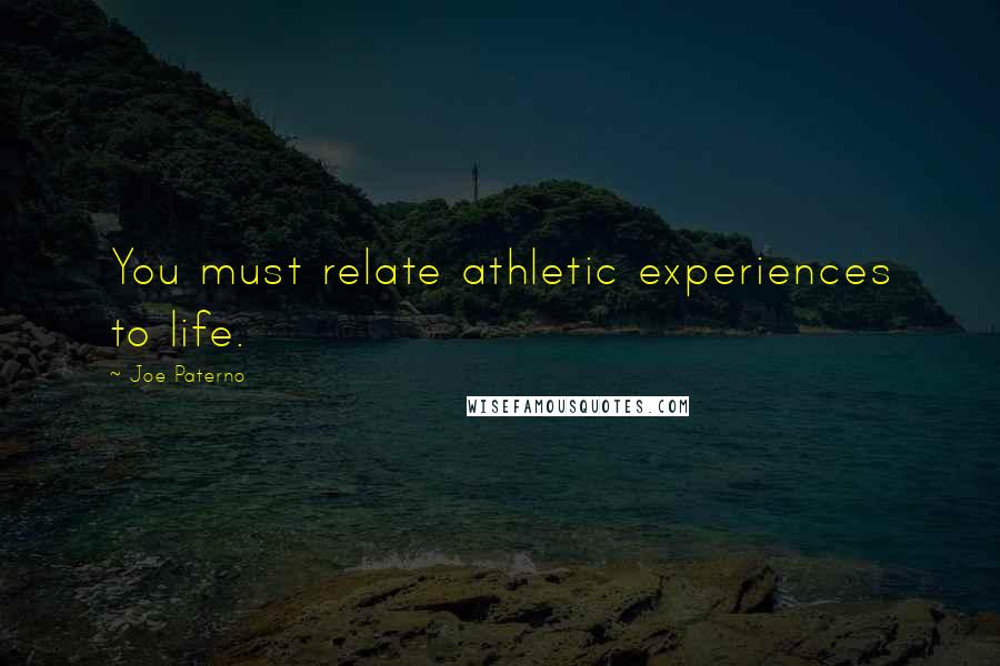 Joe Paterno Quotes: You must relate athletic experiences to life.