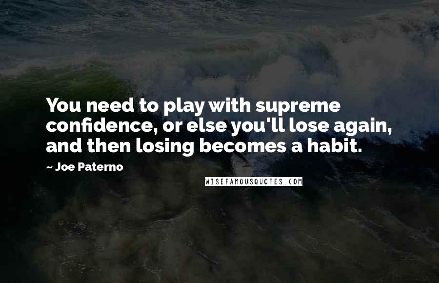 Joe Paterno Quotes: You need to play with supreme confidence, or else you'll lose again, and then losing becomes a habit.