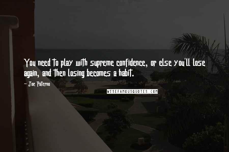 Joe Paterno Quotes: You need to play with supreme confidence, or else you'll lose again, and then losing becomes a habit.