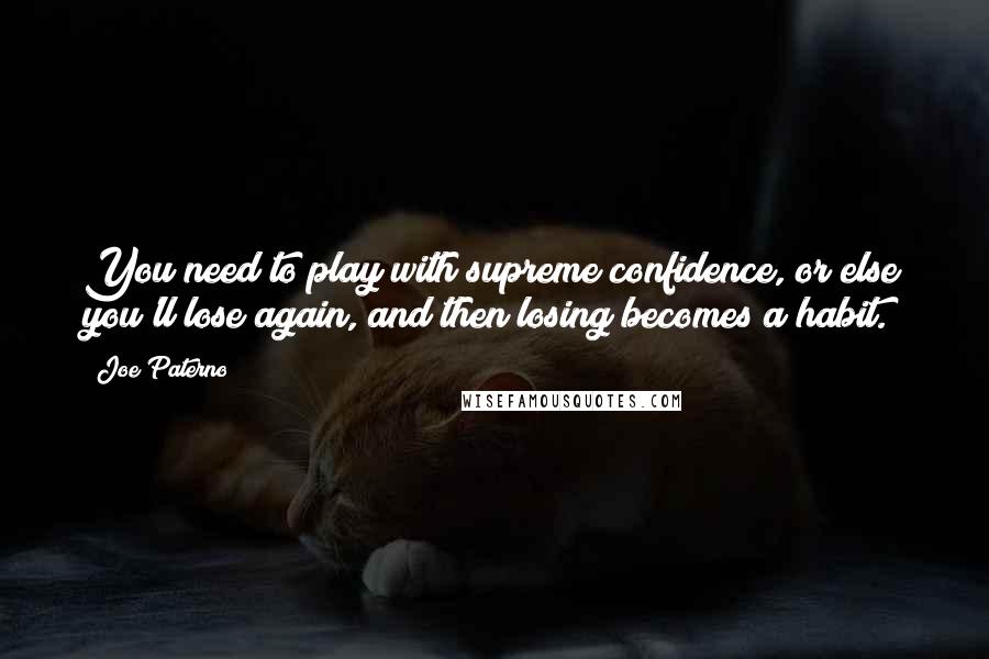 Joe Paterno Quotes: You need to play with supreme confidence, or else you'll lose again, and then losing becomes a habit.