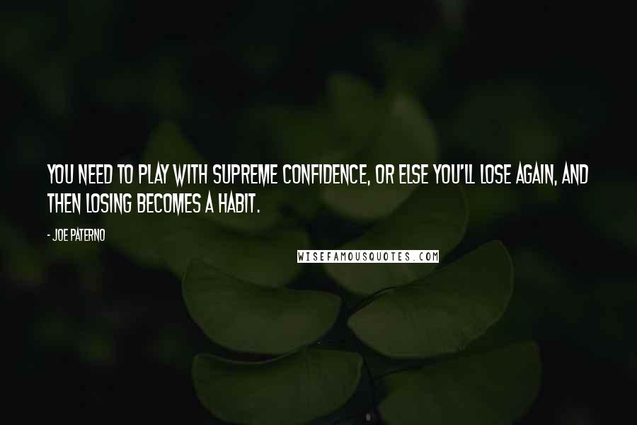 Joe Paterno Quotes: You need to play with supreme confidence, or else you'll lose again, and then losing becomes a habit.