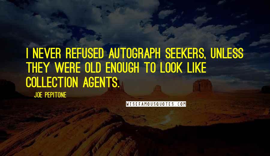 Joe Pepitone Quotes: I never refused autograph seekers, unless they were old enough to look like collection agents.